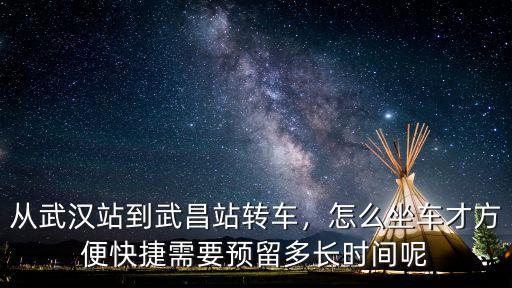 從武漢站到武昌站轉車，怎么坐車才方便快捷需要預留多長時間呢