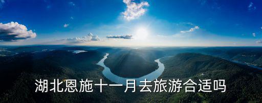 湖北恩施十一月去旅游合適嗎