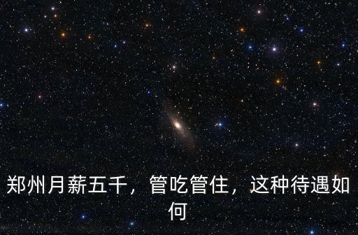 鄭州月薪五千，管吃管住，這種待遇如何
