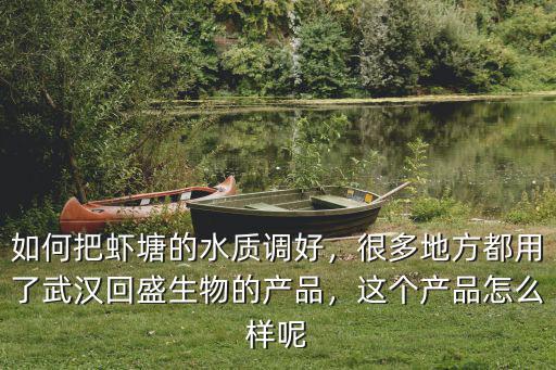 如何把蝦塘的水質調好，很多地方都用了武漢回盛生物的產品，這個產品怎么樣呢