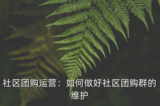 社區(qū)團購運營：如何做好社區(qū)團購群的維護