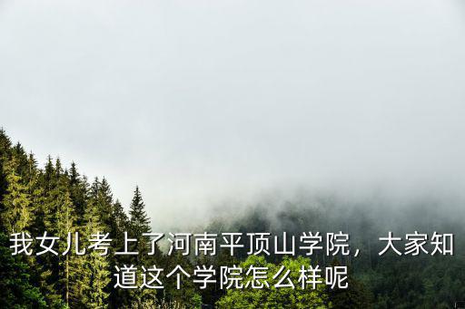 我女兒考上了河南平頂山學院，大家知道這個學院怎么樣呢