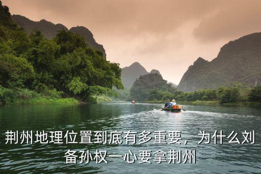 荊州地理位置到底有多重要，為什么劉備孫權(quán)一心要拿荊州