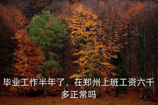 畢業工作半年了，在鄭州上班工資六千多正常嗎