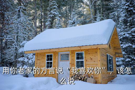 用你老家的方言說“我喜歡你”，該怎么說