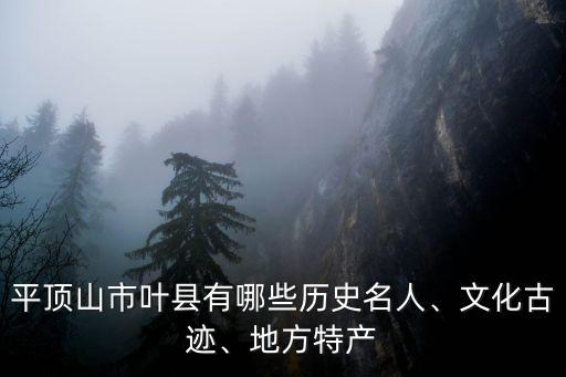 平頂山市葉縣有哪些歷史名人、文化古跡、地方特產(chǎn)