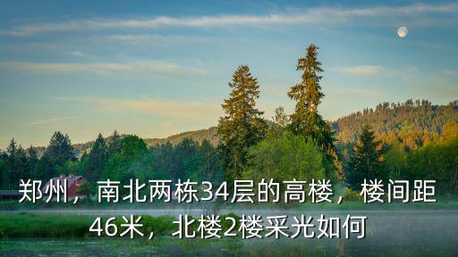 鄭州，南北兩棟34層的高樓，樓間距46米，北樓2樓采光如何