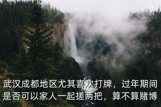 武漢打牌怎么打,武漢成都地區(qū)尤其喜歡打牌
