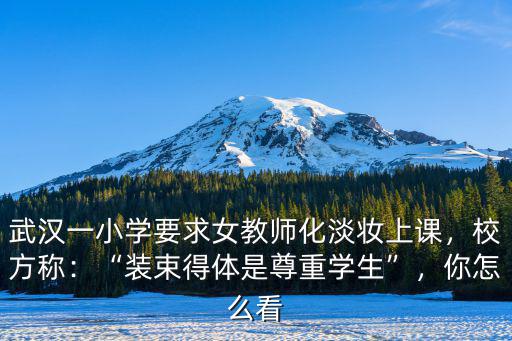 武漢一小學要求女教師化淡妝上課，校方稱：“裝束得體是尊重學生”，你怎么看
