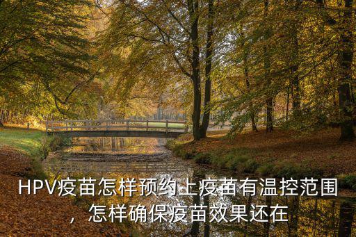 HPV疫苗怎樣預(yù)約上疫苗有溫控范圍，怎樣確保疫苗效果還在