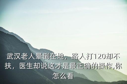 武漢老人暈倒在地，路人打120卻不扶，醫(yī)生卻說(shuō)這才是最正確的操作,你怎么看