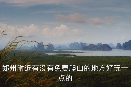 鄭州附近有沒有免費(fèi)爬山的地方好玩一點(diǎn)的