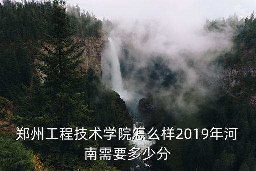 鄭州工程技術學院怎么樣2019年河南需要多少分