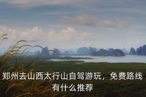 鄭州去山西太行山自駕游玩，免費路線有什么推薦