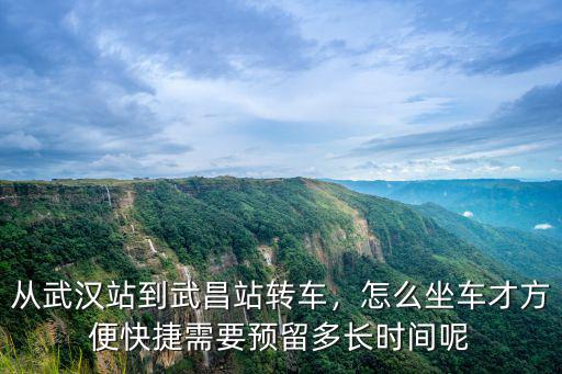 從武漢站到武昌站轉車，怎么坐車才方便快捷需要預留多長時間呢