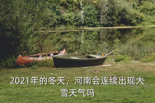 2021年的冬天，河南會連續出現大雪天氣嗎