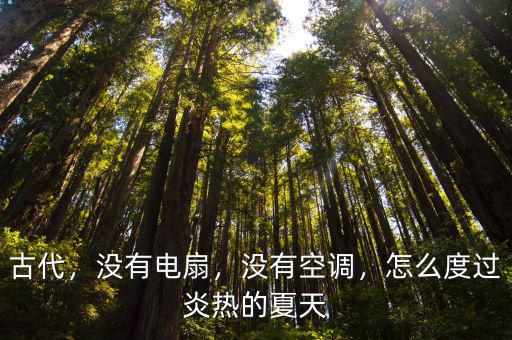 古代，沒有電扇，沒有空調，怎么度過炎熱的夏天