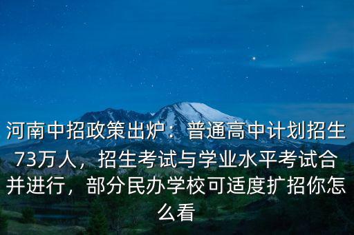 河南中招政策出爐：普通高中計劃招生73萬人，招生考試與學業水平考試合并進行，部分民辦學?？蛇m度擴招你怎么看