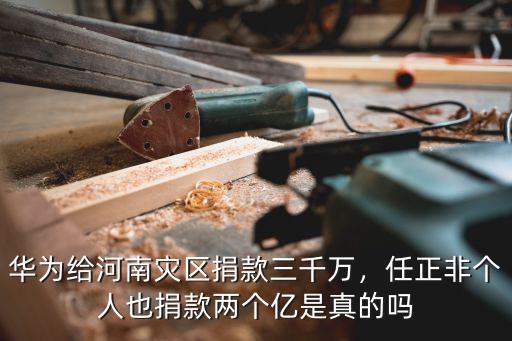 華為給河南災(zāi)區(qū)捐款三千萬(wàn)，任正非個(gè)人也捐款兩個(gè)億是真的嗎