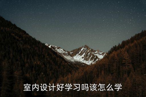 駐馬店室內設計師怎么學,學室內設計好不好