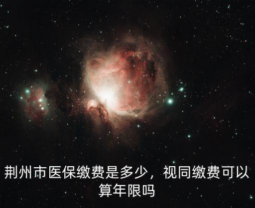 荊州市醫(yī)保繳費(fèi)是多少，視同繳費(fèi)可以算年限嗎