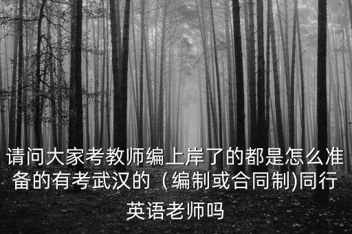 請問大家考教師編上岸了的都是怎么準備的有考武漢的（編制或合同制)同行英語老師嗎