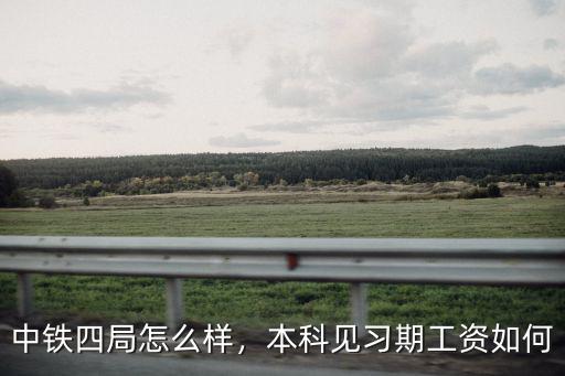 中鐵四局怎么樣，本科見習期工資如何