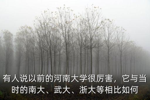有人說以前的河南大學(xué)很厲害，它與當(dāng)時(shí)的南大、武大、浙大等相比如何