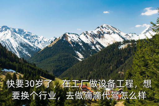 快要30歲了，在工廠做設備工程，想要換個行業(yè)，去做滴滴代駕怎么樣