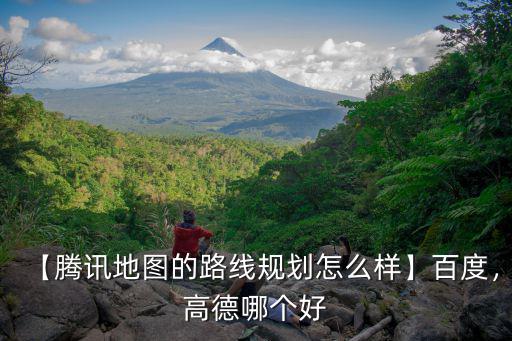 【騰訊地圖的路線規劃怎么樣】百度，高德哪個好