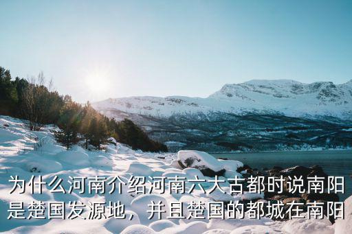 為什么河南介紹河南六大古都時說南陽是楚國發源地，并且楚國的都城在南陽