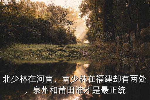 北少林在河南，南少林在福建卻有兩處，泉州和莆田誰才是最正統(tǒng)