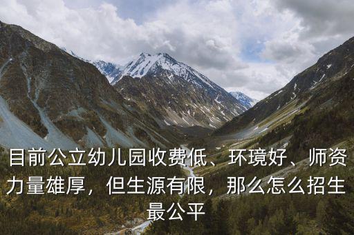 目前公立幼兒園收費低、環(huán)璄好、師資力量雄厚，但生源有限，那么怎么招生最公平
