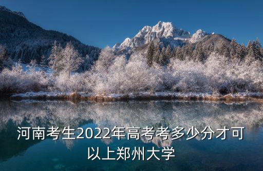 河南考生2022年高考考多少分才可以上鄭州大學(xué)