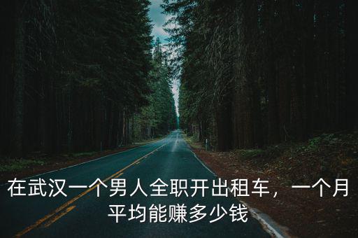在武漢一個男人全職開出租車，一個月平均能賺多少錢