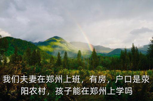 我們夫妻在鄭州上班，有房，戶口是滎陽農村，孩子能在鄭州上學嗎