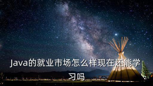 Java的就業市場怎么樣現在還能學習嗎
