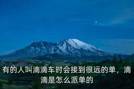 有的人叫滴滴車時會接到很遠的單，滴滴是怎么派單的