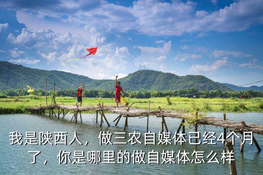 我是陜西人，做三農(nóng)自媒體已經(jīng)4個(gè)月了，你是哪里的做自媒體怎么樣