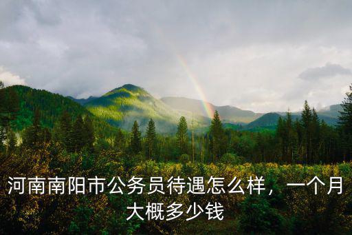 河南南陽市公務(wù)員待遇怎么樣，一個(gè)月大概多少錢