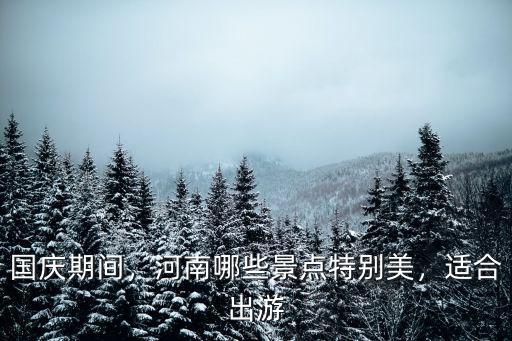 國慶期間，河南哪些景點特別美，適合出游