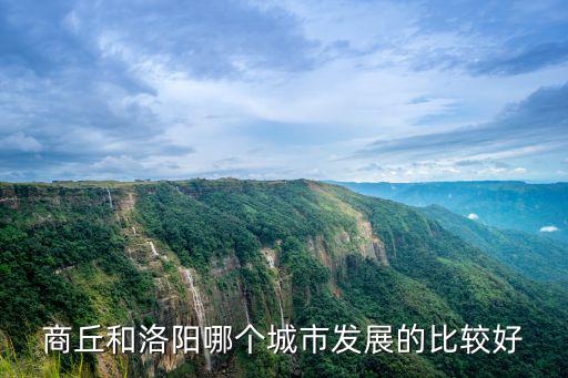 商丘和洛陽哪個城市發展的比較好