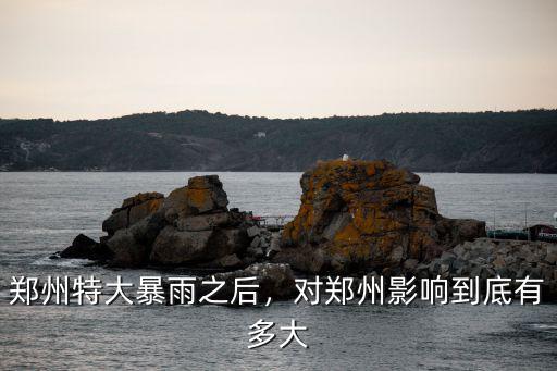 鄭州特大暴雨之后，對鄭州影響到底有多大