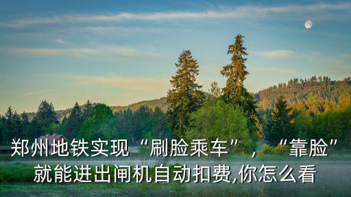 鄭州地鐵刷臉進(jìn)站怎么出站,鄭州地鐵實(shí)現(xiàn)刷臉乘車(chē)