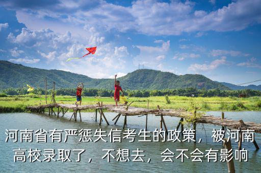 河南省有嚴懲失信考生的政策，被河南高校錄取了，不想去，會不會有影響