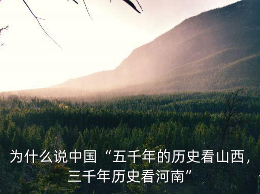 為什么說(shuō)中國(guó)“五千年的歷史看山西，三千年歷史看河南”