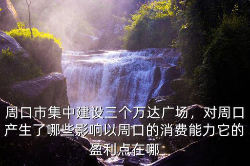 周口市集中建設(shè)三個(gè)萬達(dá)廣場(chǎng)，對(duì)周口產(chǎn)生了哪些影響以周口的消費(fèi)能力它的盈利點(diǎn)在哪