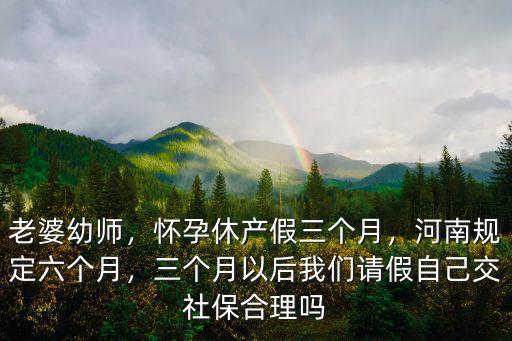河南產(chǎn)假六個(gè)月產(chǎn)假怎么休,懷孕休產(chǎn)假三個(gè)月