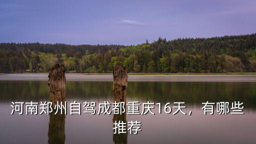 河南鄭州自駕成都重慶16天，有哪些推薦