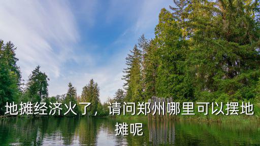 鄭州早市擺攤哪里好,請問鄭州都那里可以擺攤
